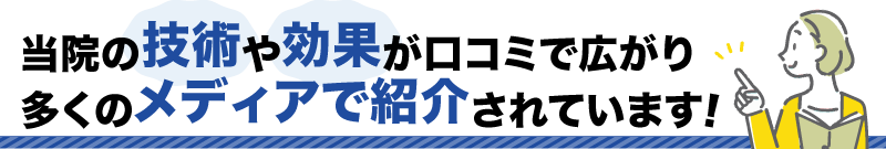 当院の技術や効果が口コミで広がり 多くのメディアで紹介されています！